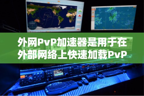 外网PvP加速器是用于在外部网络上快速加载PvP游戏资源的工具。以下是一些常见的外网PvP加速器推荐