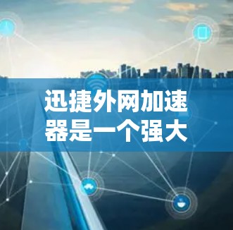 迅捷外网加速器是一个强大的工具，旨在解决外网连接速度慢或不稳定的问题，从而提升网站访问效率。以下是使用迅捷外网加速器的具体步骤