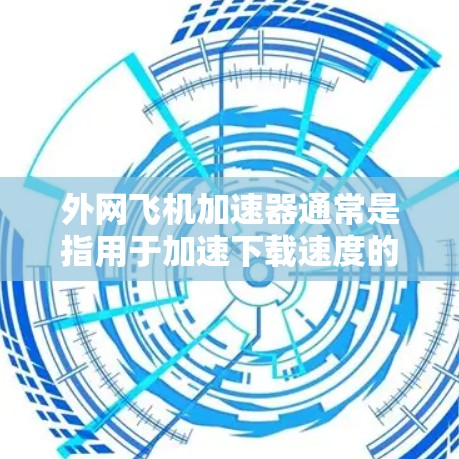外网飞机加速器通常是指用于加速下载速度的工具。如果您需要在外网使用加速器，以下是一些建议和推荐