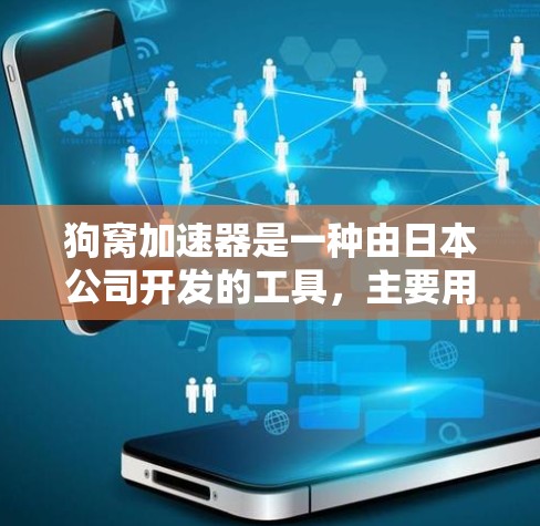 狗窝加速器是一种由日本公司开发的工具，主要用于加速网页浏览和下载文件。以下是详细的了解
