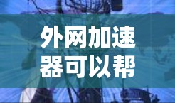 外网加速器可以帮助用户在不改变使用界面的情况下，提升网络连接的速度。以下是一些常用外网加速器推荐