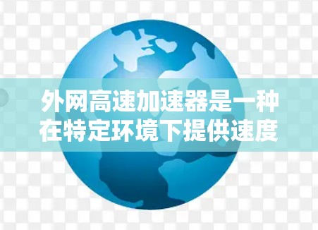 外网高速加速器是一种在特定环境下提供速度提升工具，通常用于在高速网络或特定网络环境中加速车辆或数据传输。以下是对其的详细分析