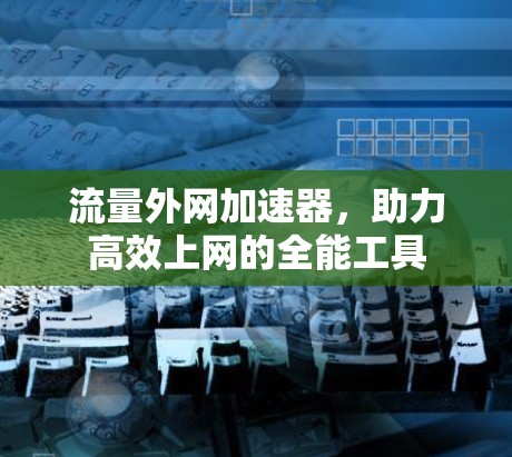流量外网加速器，助力高效上网的全能工具