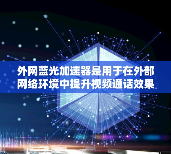 外网蓝光加速器是用于在外部网络环境中提升视频通话效果的工具。这些加速器通过增强蓝色光效来提高视频通话的清晰度，尤其适合对蓝色光效敏感的用户。以下是关于外网蓝光加速器的详细信息