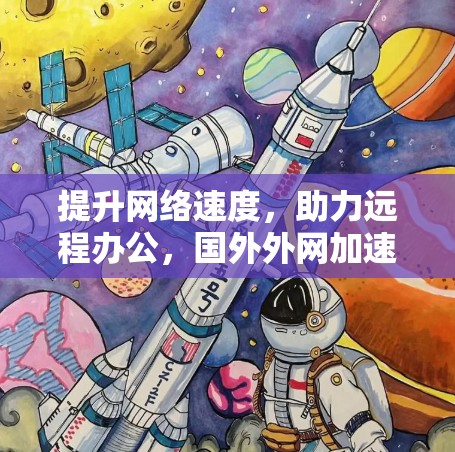 提升网络速度，助力远程办公，国外外网加速器的全面解决方案