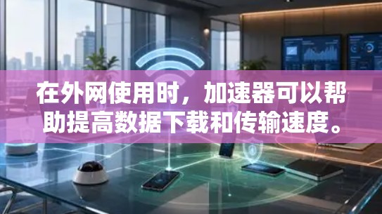在外网使用时，加速器可以帮助提高数据下载和传输速度。以下是一些关于外网加速器的详细信息