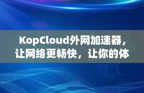 KopCloud外网加速器，让网络更畅快，让你的体验更顺畅