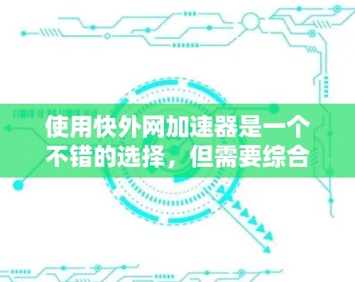 使用快外网加速器是一个不错的选择，但需要综合考虑多个因素。以下是对快速网络加速器的详细评估