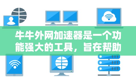 牛牛外网加速器是一个功能强大的工具，旨在帮助用户更快地下载、观看或观看资源。以下是关于牛牛外网加速器的详细介绍