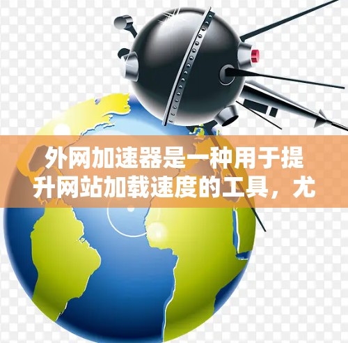 外网加速器是一种用于提升网站加载速度的工具，尤其适合需要快速加载网站用户。如果您正在寻找5个外网加速器，以下是一些推荐的工具和软件