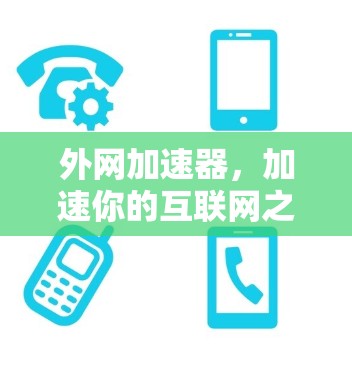 外网加速器，加速你的互联网之旅，开启更顺畅的网络世界