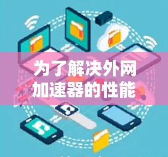 为了解决外网加速器的性能问题，以下是一步步的解决方案