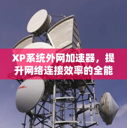 XP系统外网加速器，提升网络连接效率的全能解决方案