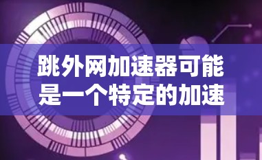 跳外网加速器可能是一个特定的加速工具或网站，具体功能需要根据上下文来确定。如果跳外网是一个加速网站，那么加速器可能是指它提供的加速功能。然而，由于跳外网是一个中文网站，其加速功能可能与加速技术有关