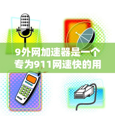 9外网加速器是一个专为911网速快的用户设计的工具，旨在提升网页加载速度。以下是关于9外网加速器的详细指南，帮助您更好地利用其功能