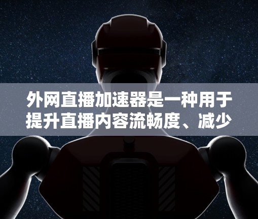 外网直播加速器是一种用于提升直播内容流畅度、减少延迟、提高观看体验的工具。它通过调整直播内容的速度、压缩编码、优化缓存等方式，帮助用户在使用外网直播服务时，更好地享受直播内容