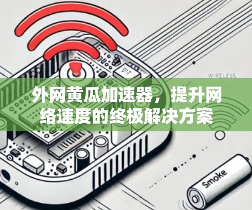 外网黄瓜加速器，提升网络速度的终极解决方案