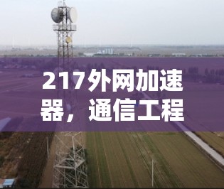 217外网加速器，通信工程师视角下的技术革新