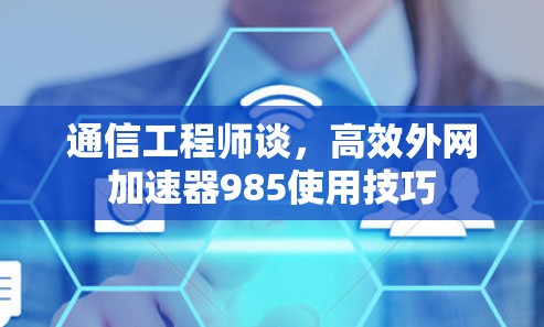 通信工程师谈，高效外网加速器985使用技巧