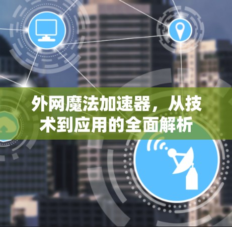 外网魔法加速器，从技术到应用的全面解析