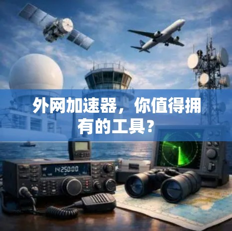 外网加速器，你值得拥有的工具？