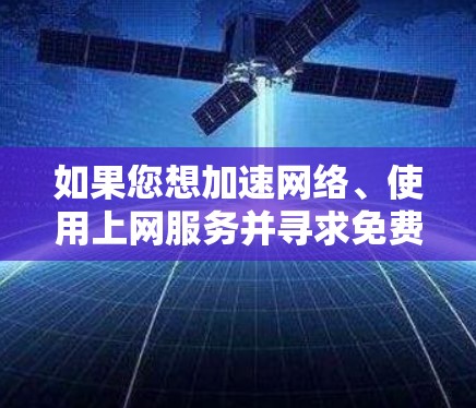 如果您想加速网络、使用上网服务并寻求免费选项，以下是一些推荐的工具和方法