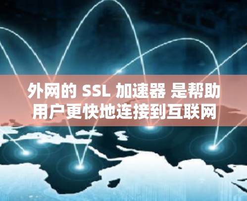 外网的 SSL 加速器 是帮助用户更快地连接到互联网的工具。以下是一些常用的外网 SSL 加速器推荐