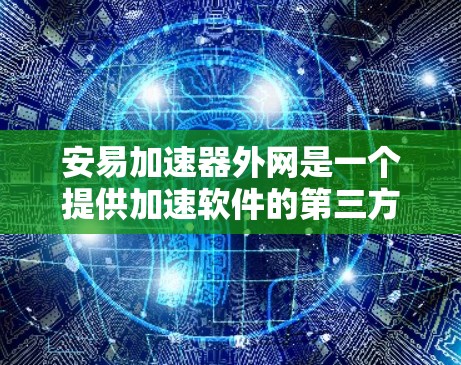 安易加速器外网是一个提供加速软件的第三方工具，帮助用户提升网络速度。以下是使用安易加速器的基本步骤和注意事项