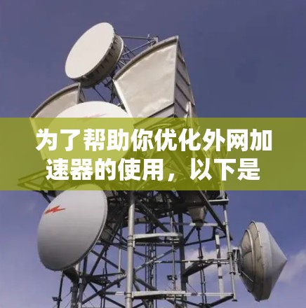 为了帮助你优化外网加速器的使用，以下是一些关键因素和建议