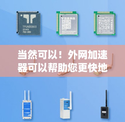 当然可以！外网加速器可以帮助您更快地下载和 viewing your content.以下是一些基本的使用步骤和注意事项