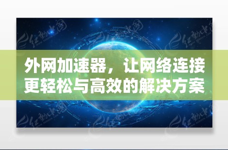 外网加速器，让网络连接更轻松与高效的解决方案