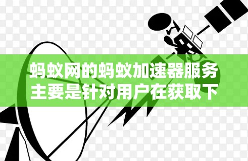蚂蚁网的蚂蚁加速器服务主要是针对用户在获取下载资源时的加速和同步功能。以下是一些关于蚂蚁加速器的常见问题及其解答