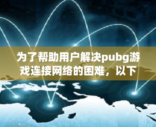 为了帮助用户解决pubg游戏连接网络的困难，以下是一个详细的步骤指南