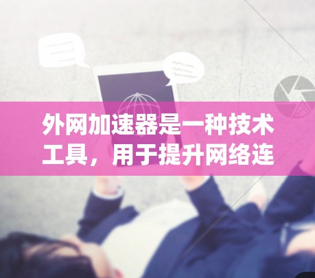 外网加速器是一种技术工具，用于提升网络连接的Speed，减少延迟并提高数据传输效率。通过外网加速器，你可以将外网连接到服务器，以便将数据从服务器端重新连接到你的设备上，从而显著提升你的网络速度