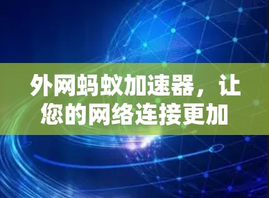 外网蚂蚁加速器,让您的网络连接更加高效 外网蚂蚁加速器,让您的网络连接更加高效