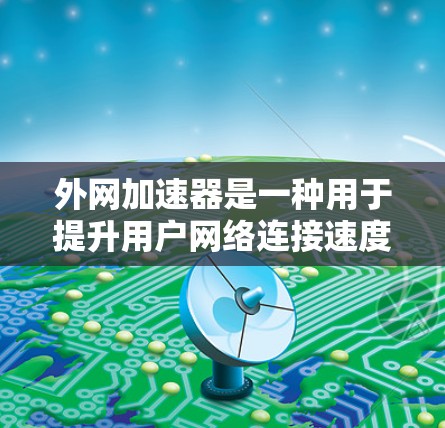 外网加速器是一种用于提升用户网络连接速度的工具，主要功能包括自动下载、加速连接、处理垃圾邮件和管理其他功能。以下是对外网加速器的详细分析