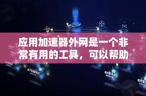 应用加速器外网是一个非常有用的工具，可以帮助你更快地下载和安装应用，特别是在处理大量网站时。以下是使用应用加速器外网的步骤指南