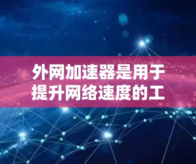 外网加速器是用于提升网络速度的工具，通常包括多个选项和功能。以下是对外网加速器的测评，涵盖功能、安全性和性价比等方面