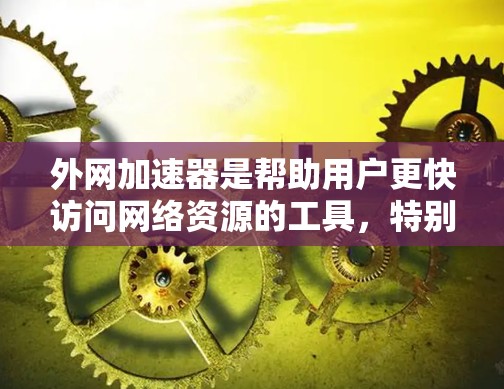 外网加速器是帮助用户更快访问网络资源的工具，特别是在某些语言或地区的外网速度较慢的情况下。如果你指的是韩国相关的外网加速器，以下是一些可能的加速器推荐