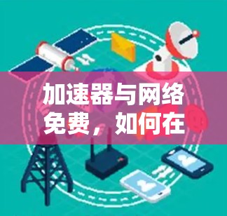 加速器与网络免费，如何在资源有限的情况下实现高效连接
