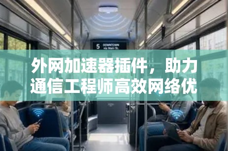 外网加速器插件，助力通信工程师高效网络优化