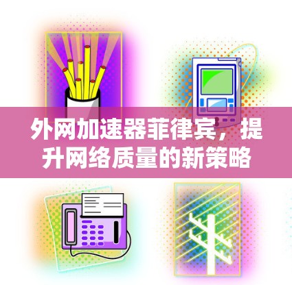 外网加速器菲律宾，提升网络质量的新策略