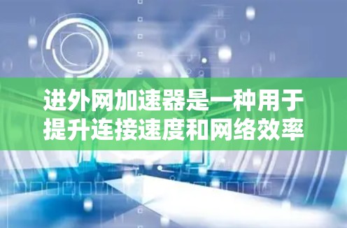 进外网加速器是一种用于提升连接速度和网络效率的工具，主要针对外网环境。它通过优化网络连接、加速文件下载、改善聊天体验等方式，帮助用户更快、更有效地使用外网。以下是对进外网加速器的详细分析