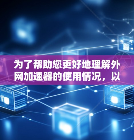 为了帮助您更好地理解外网加速器的使用情况，以下是对各问题的详细解答