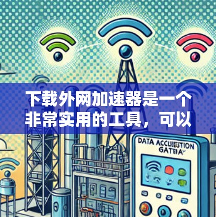 下载外网加速器是一个非常实用的工具，可以帮助你提升网络连接的速度和稳定性。以下是一些常用的外网加速器推荐，供你选择