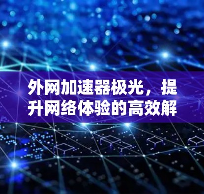 外网加速器极光，提升网络体验的高效解决方案