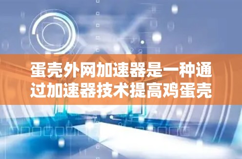 蛋壳外网加速器是一种通过加速器技术提高鸡蛋壳强度和韧性的设备。以下是关于蛋壳外网加速器的详细解析