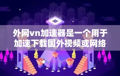 外网vn加速器是一个用于加速下载国外视频或网络资源的工具。它可以帮助用户更快地下载到大量视频，节省时间。以下是一些关于外网vn加速器的使用方法和注意事项