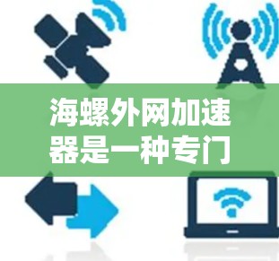 海螺外网加速器是一种专门针对特定平台或用户群体的加速工具，通常用于提升搜索效率和下载速度。以下是对该工具的详细分析