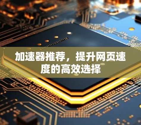 加速器推荐，提升网页速度的高效选择